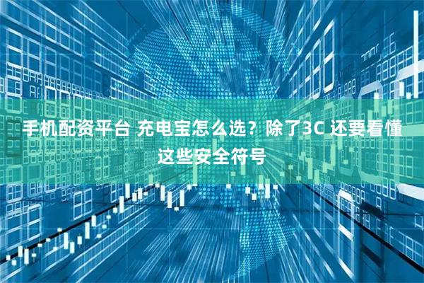 手機配資平臺 充電寶怎么選？除了3C 還要看懂這些安全符號