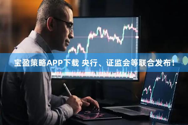 寶盈策略APP下載 央行、證監(jiān)會等聯(lián)合發(fā)布！
