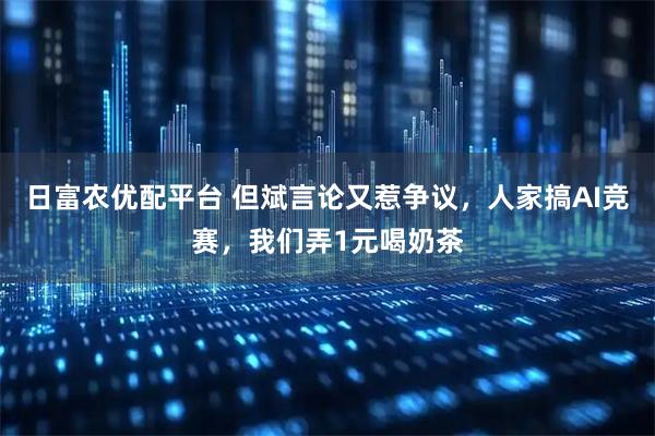 日富農(nóng)優(yōu)配平臺(tái) 但斌言論又惹爭(zhēng)議，人家搞AI競(jìng)賽，我們弄1元喝奶茶