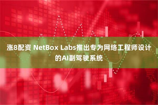 漲8配資 NetBox Labs推出專為網絡工程師設計的AI副駕駛系統